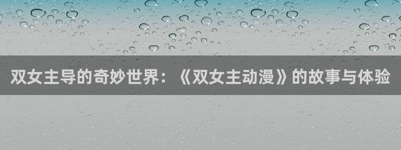 动漫之家在线观看：双女主导的奇妙世界：《双女主动漫》的故事与体验